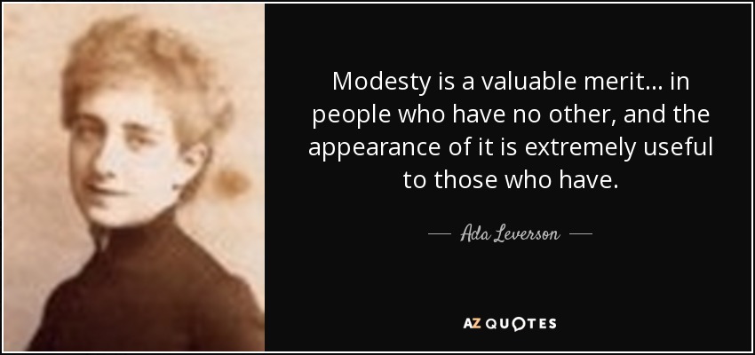 Modesty is a valuable merit ... in people who have no other, and the appearance of it is extremely useful to those who have. - Ada Leverson