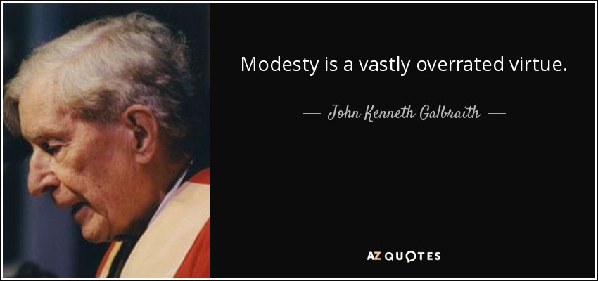Modesty is a vastly overrated virtue. - John Kenneth Galbraith