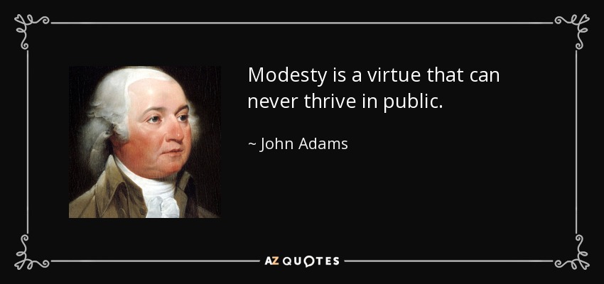 Modesty is a virtue that can never thrive in public. - John Adams