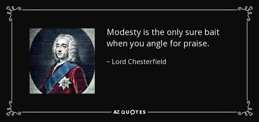 Modesty is the only sure bait when you angle for praise. - Lord Chesterfield