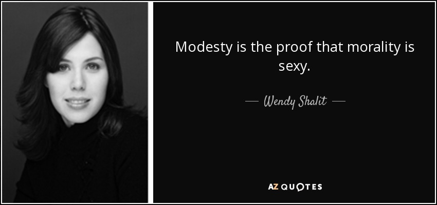 Modesty is the proof that morality is sexy. - Wendy Shalit