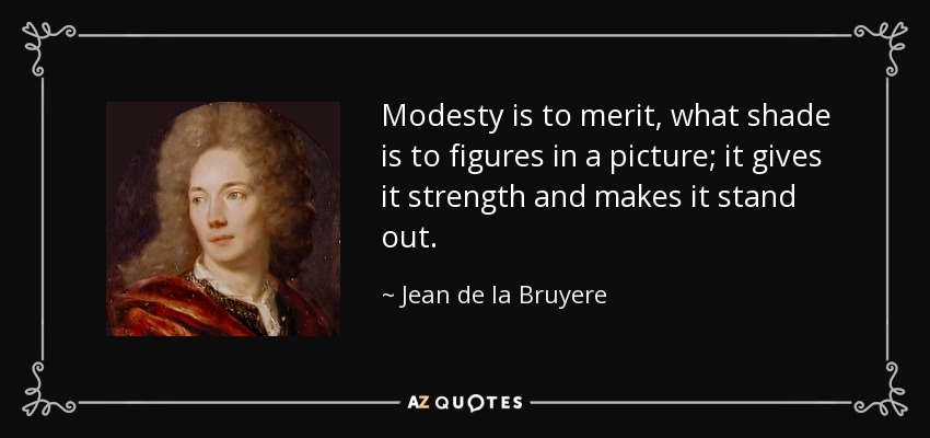 Modesty is to merit, what shade is to figures in a picture; it gives it strength and makes it stand out. - Jean de la Bruyere