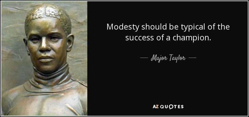 Modesty should be typical of the success of a champion. - Major Taylor