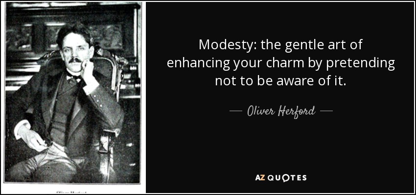 Modesty: the gentle art of enhancing your charm by pretending not to be aware of it. - Oliver Herford