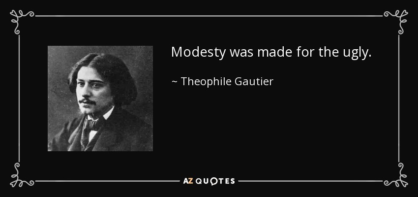 Modesty was made for the ugly. - Theophile Gautier