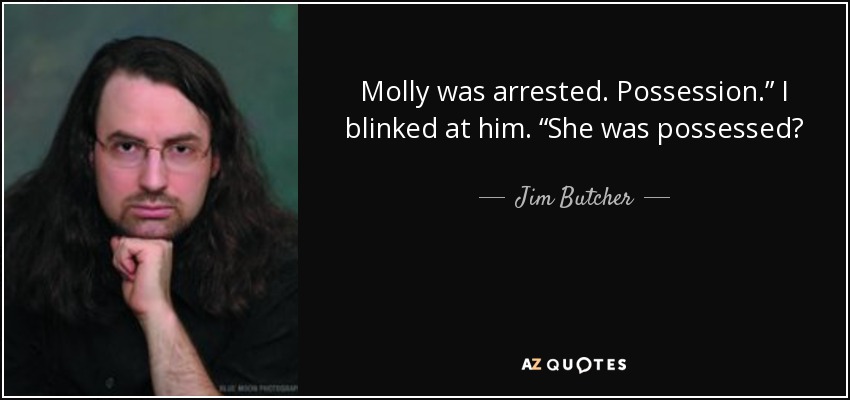 Molly was arrested. Possession.” I blinked at him. “She was possessed? - Jim Butcher