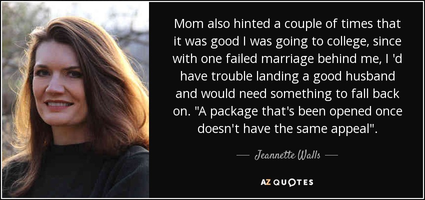 Mom also hinted a couple of times that it was good I was going to college, since with one failed marriage behind me, I 'd have trouble landing a good husband and would need something to fall back on. 