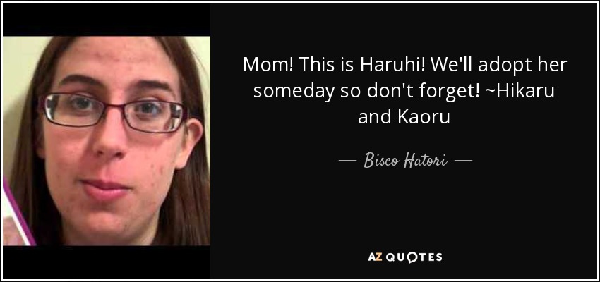 Mom! This is Haruhi! We'll adopt her someday so don't forget! ~Hikaru and Kaoru - Bisco Hatori