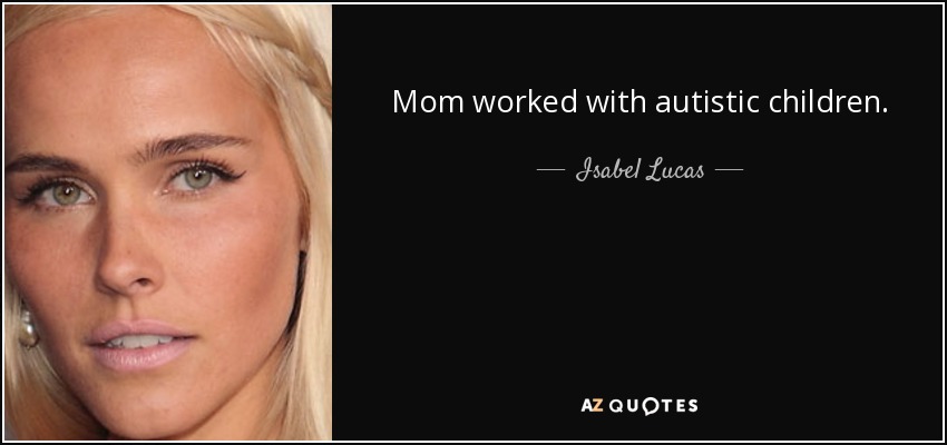 Mom worked with autistic children. - Isabel Lucas