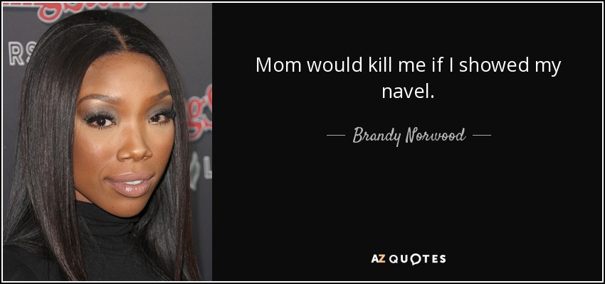 Mom would kill me if I showed my navel. - Brandy Norwood