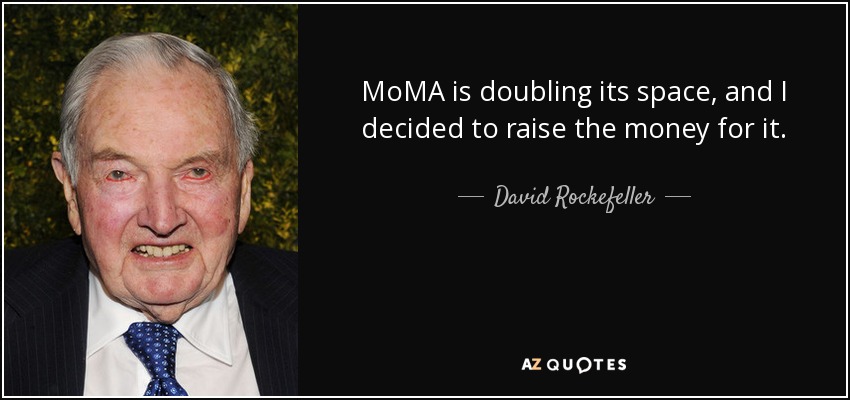 MoMA is doubling its space, and I decided to raise the money for it. - David Rockefeller