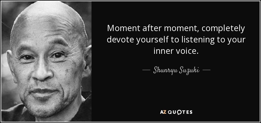 Moment after moment, completely devote yourself to listening to your inner voice. - Shunryu Suzuki