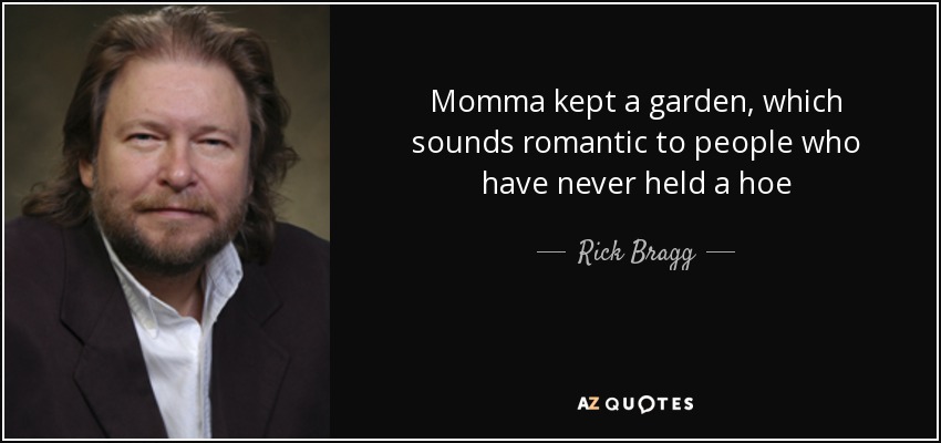 Momma kept a garden, which sounds romantic to people who have never held a hoe - Rick Bragg