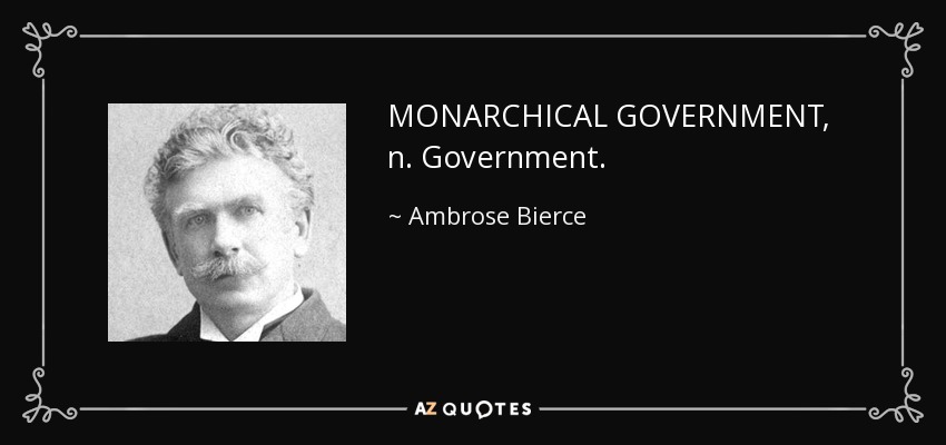 MONARCHICAL GOVERNMENT, n. Government. - Ambrose Bierce