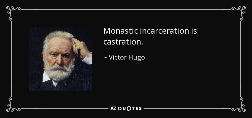 Monastic incarceration is castration. - Victor Hugo