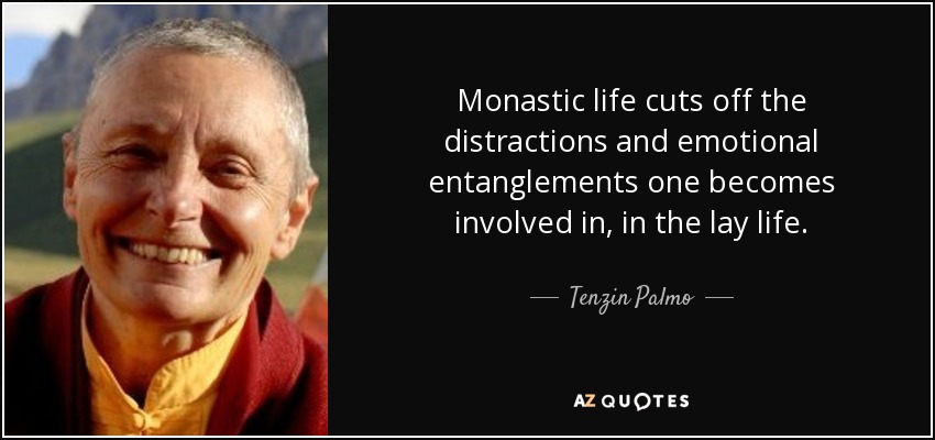 Monastic life cuts off the distractions and emotional entanglements one becomes involved in, in the lay life. - Tenzin Palmo