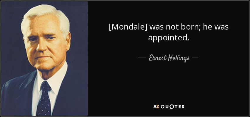 [Mondale] was not born; he was appointed. - Ernest Hollings