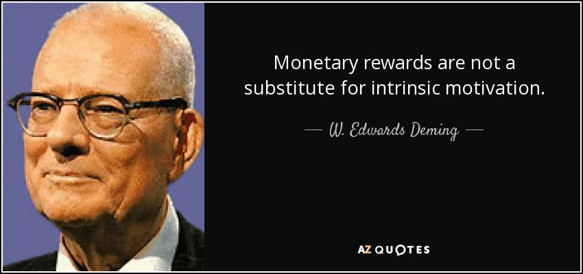 Monetary rewards are not a substitute for intrinsic motivation. - W. Edwards Deming