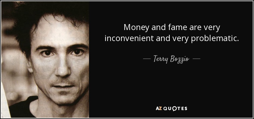 Money and fame are very inconvenient and very problematic. - Terry Bozzio