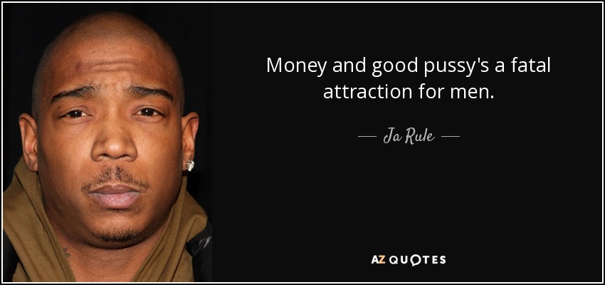 Money and good pussy's a fatal attraction for men. - Ja Rule