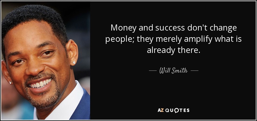 Money and success don't change people; they merely amplify what is already there. - Will Smith