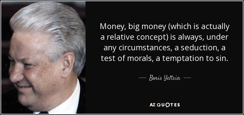 Money, big money (which is actually a relative concept) is always, under any circumstances, a seduction, a test of morals, a temptation to sin. - Boris Yeltsin