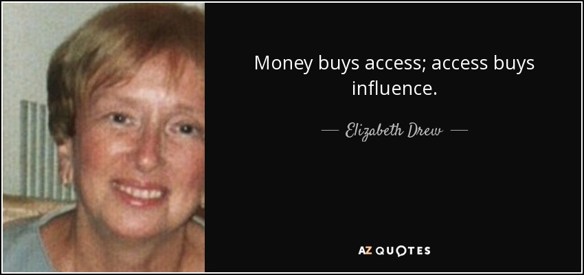 Money buys access; access buys influence. - Elizabeth Drew