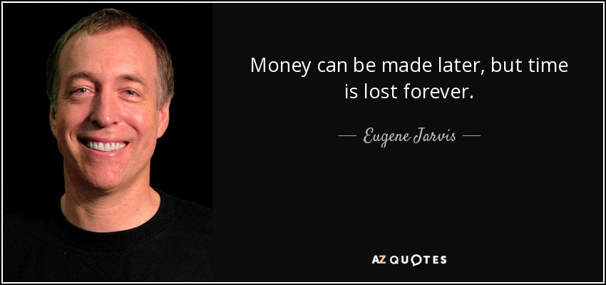 Money can be made later, but time is lost forever. - Eugene Jarvis