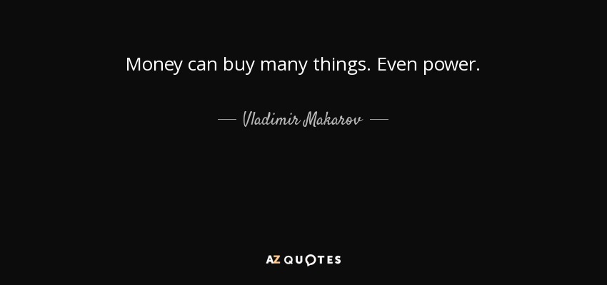 Money can buy many things. Even power. - Vladimir Makarov