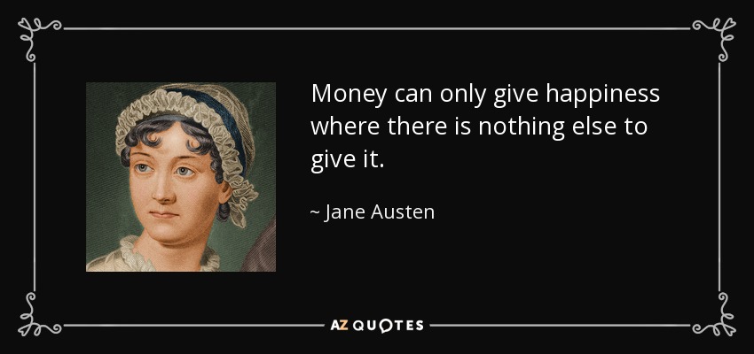 Money can only give happiness where there is nothing else to give it. - Jane Austen