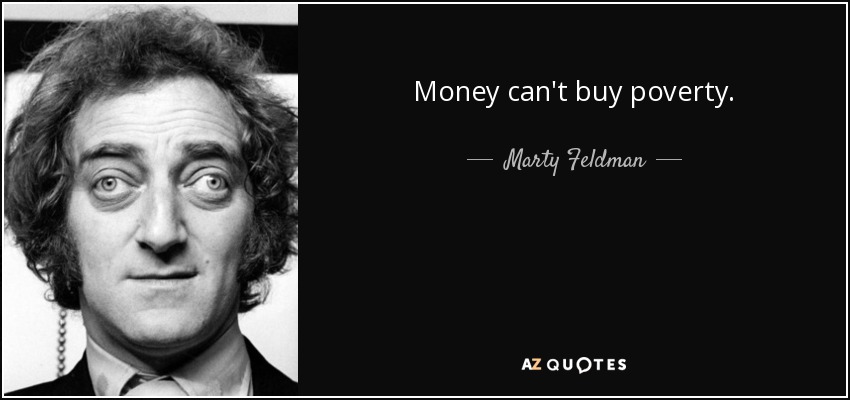 Money can't buy poverty. - Marty Feldman