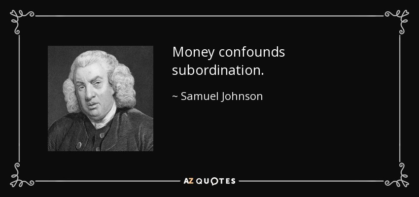 Money confounds subordination. - Samuel Johnson