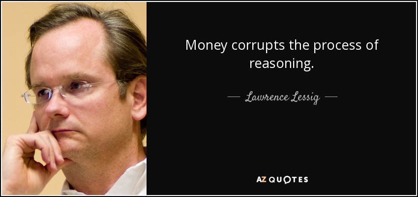 Money corrupts the process of reasoning. - Lawrence Lessig