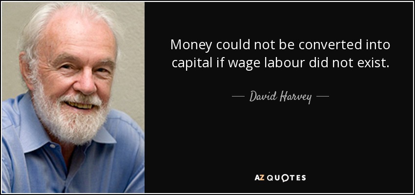 Money could not be converted into capital if wage labour did not exist. - David Harvey