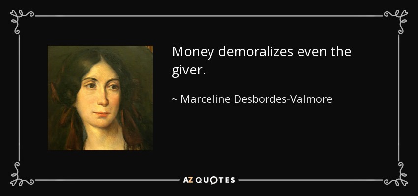 Money demoralizes even the giver. - Marceline Desbordes-Valmore