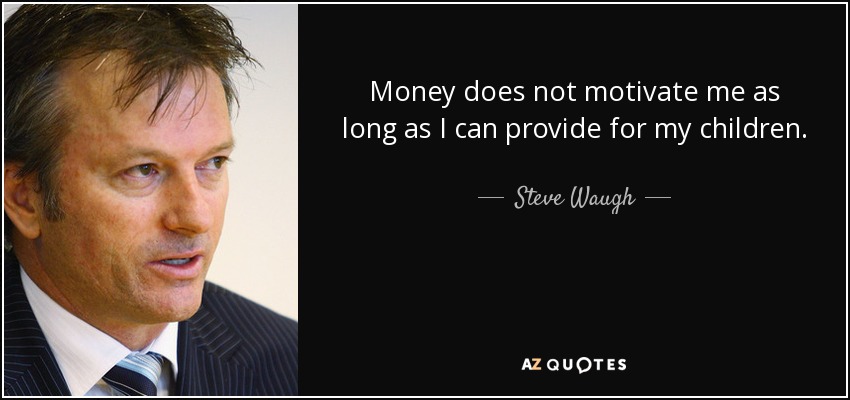 Money does not motivate me as long as I can provide for my children. - Steve Waugh