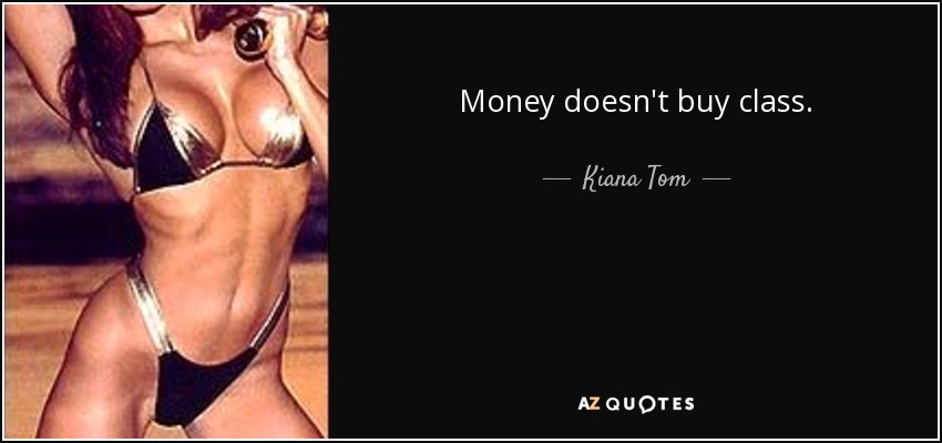 Money doesn't buy class. - Kiana Tom