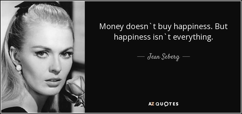 Money doesn`t buy happiness. But happiness isn`t everything. - Jean Seberg