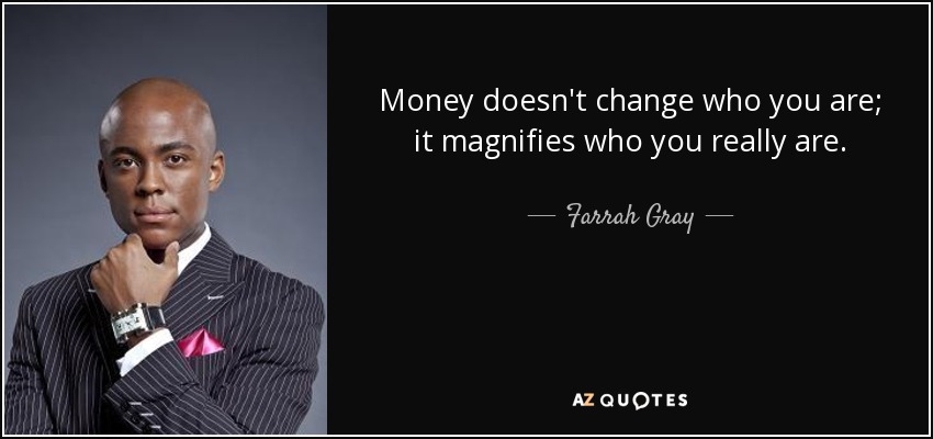 Money doesn't change who you are; it magnifies who you really are. - Farrah Gray