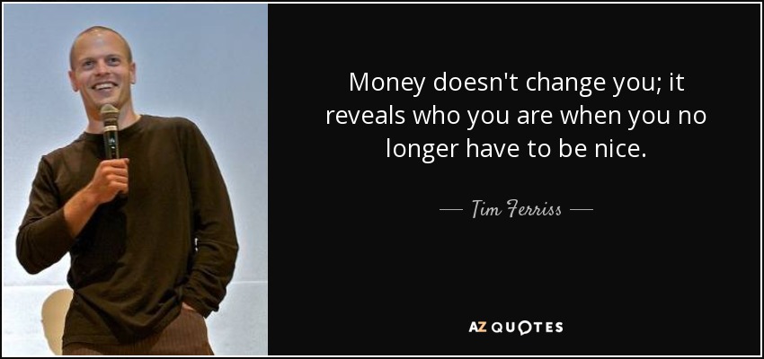 Money doesn't change you; it reveals who you are when you no longer have to be nice. - Tim Ferriss