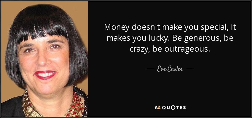 Money doesn't make you special, it makes you lucky. Be generous, be crazy, be outrageous. - Eve Ensler