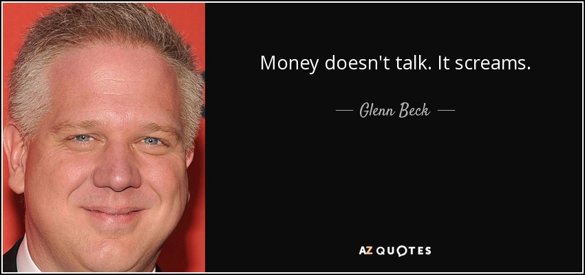 Money doesn't talk. It screams. - Glenn Beck