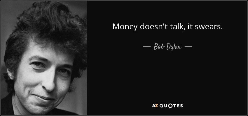Money doesn't talk, it swears. - Bob Dylan