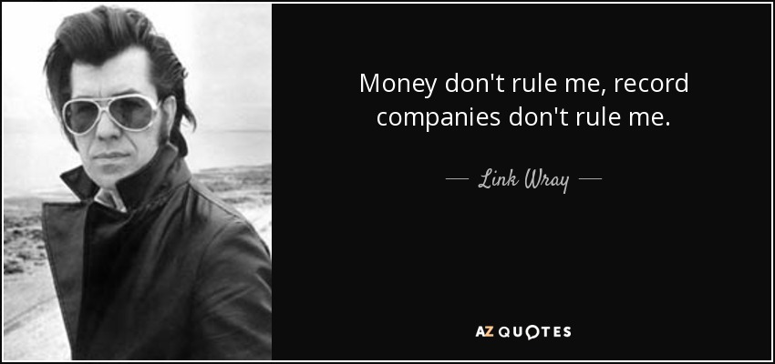 Money don't rule me, record companies don't rule me. - Link Wray