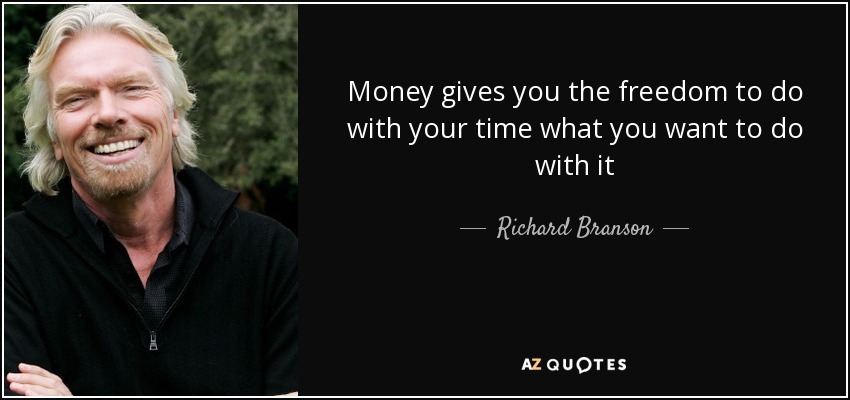 Money gives you the freedom to do with your time what you want to do with it - Richard Branson