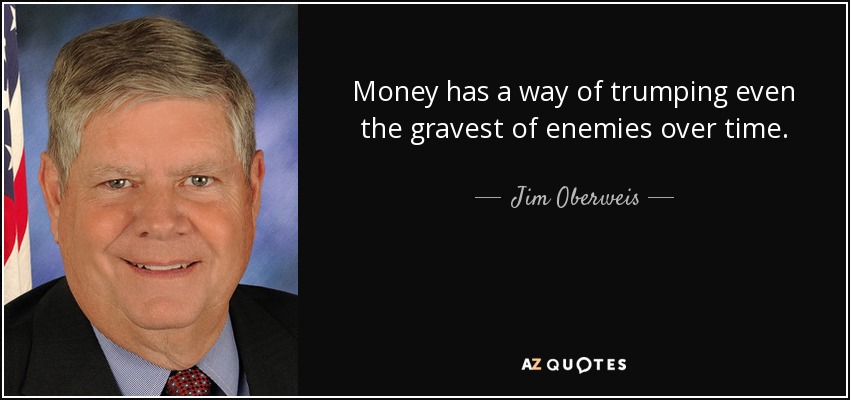 Money has a way of trumping even the gravest of enemies over time. - Jim Oberweis