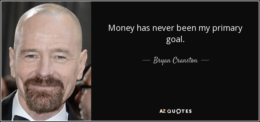 Money has never been my primary goal. - Bryan Cranston