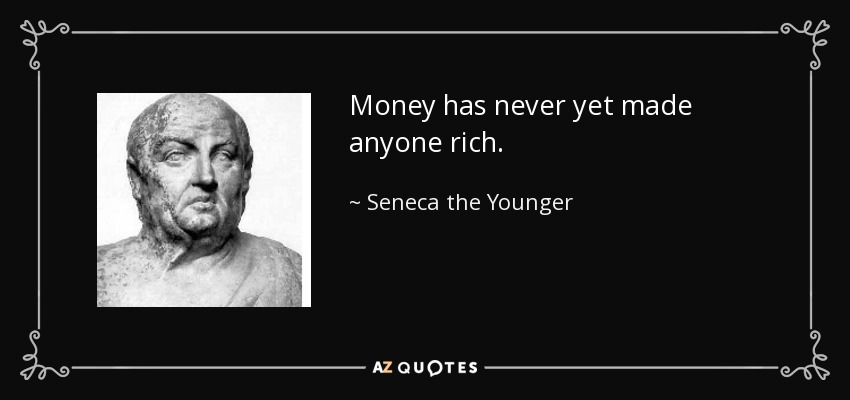 Money has never yet made anyone rich. - Seneca the Younger