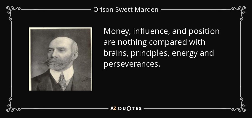 Money, influence, and position are nothing compared with brains, principles, energy and perseverances. - Orison Swett Marden