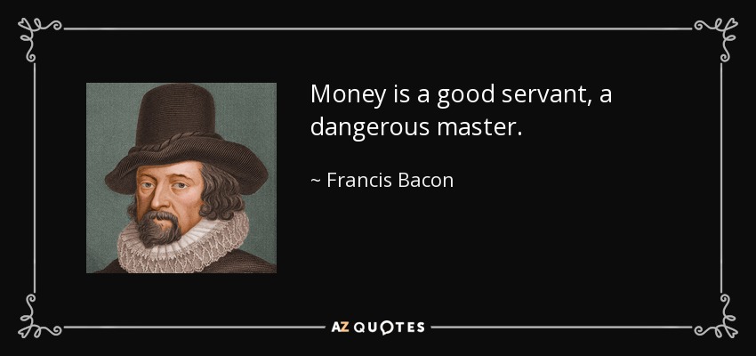 Money is a good servant, a dangerous master. - Francis Bacon